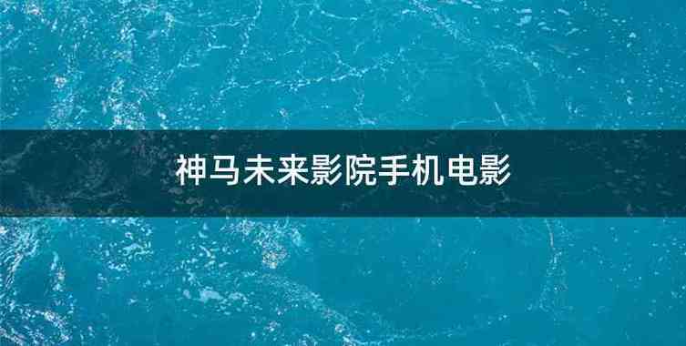 神马影院手机的相关介绍